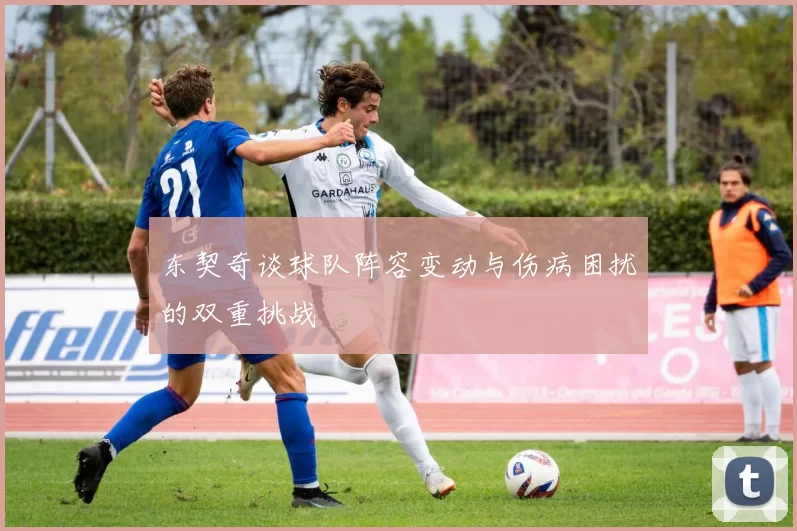 东契奇谈球队阵容变动与伤病困扰的双重挑战