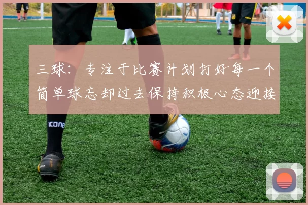 三球：专注于比赛计划打好每一个简单球忘却过去保持积极心态迎接下一回合