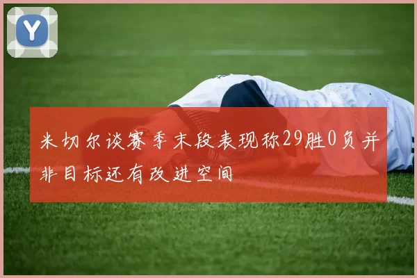 米切尔谈赛季末段表现称29胜0负并非目标还有改进空间