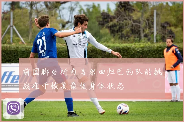 前国脚分析内马尔回归巴西队的挑战在于恢复最佳身体状态