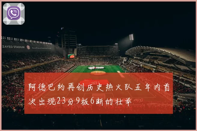 阿德巴约再创历史热火队五年内首次出现23分9板6断的壮举
