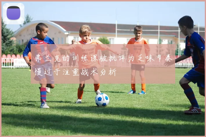 弗兰克的训练课被批评为乏味节奏慢过于注重战术分析