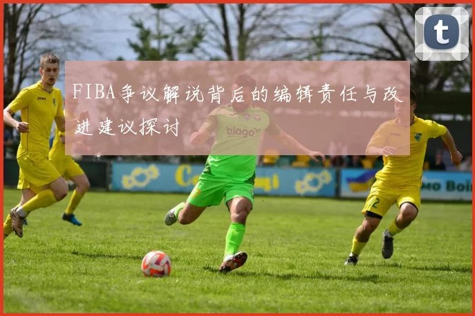 FIBA争议解说背后的编辑责任与改进建议探讨