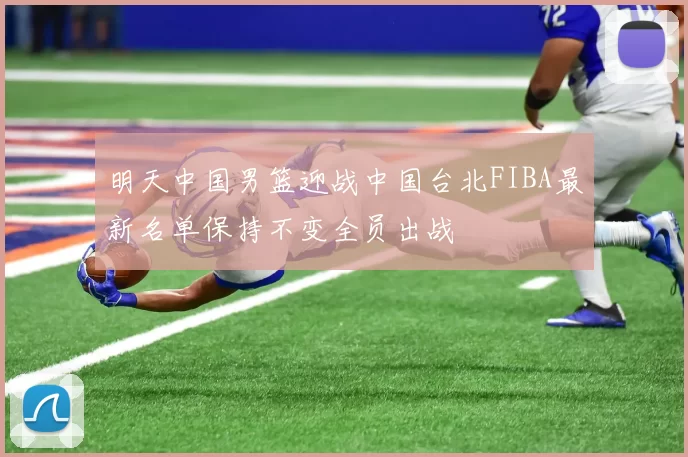 明天中国男篮迎战中国台北FIBA最新名单保持不变全员出战