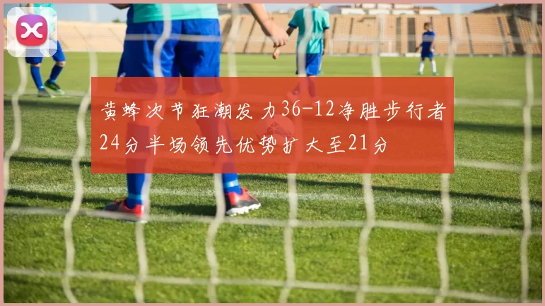 黄蜂次节狂潮发力36-12净胜步行者24分半场领先优势扩大至21分
