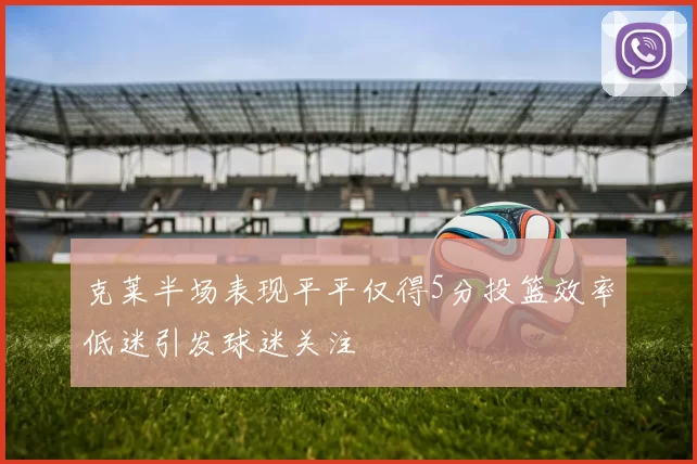 克莱半场表现平平仅得5分投篮效率低迷引发球迷关注